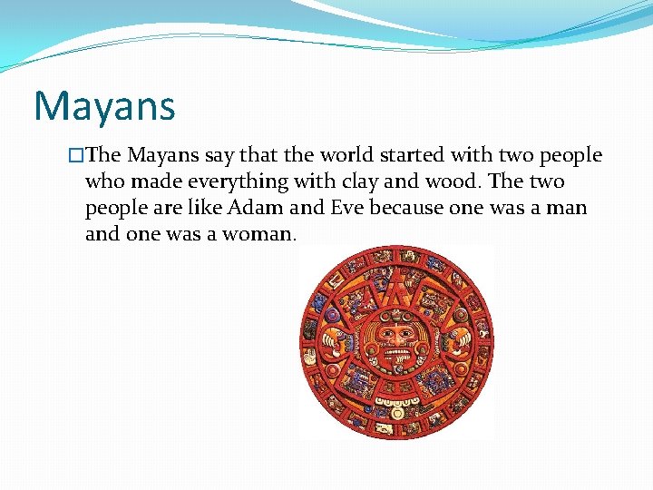 Mayans �The Mayans say that the world started with two people who made everything
