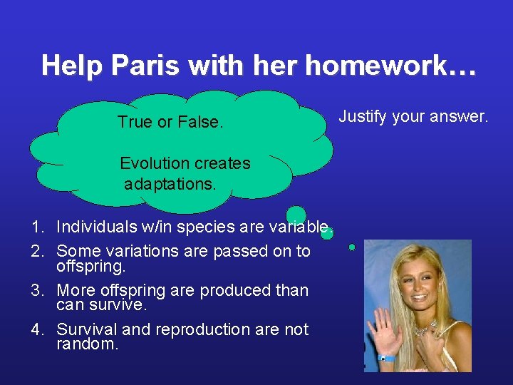 Help Paris with her homework… True or False. Evolution creates adaptations. 1. Individuals w/in