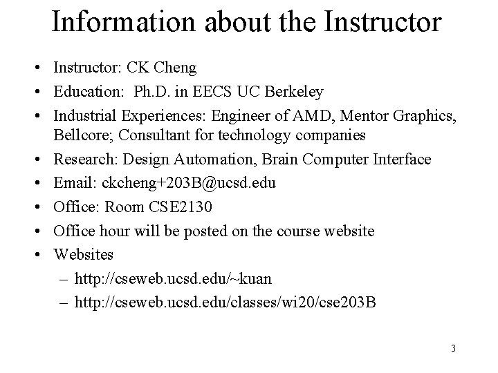 Information about the Instructor • Instructor: CK Cheng • Education: Ph. D. in EECS