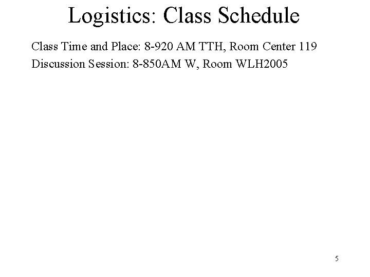 Logistics: Class Schedule Class Time and Place: 8 -920 AM TTH, Room Center 119
