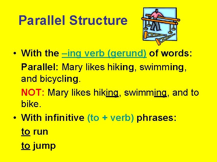 Parallel Structure • With the –ing verb (gerund) of words: Parallel: Mary likes hiking,