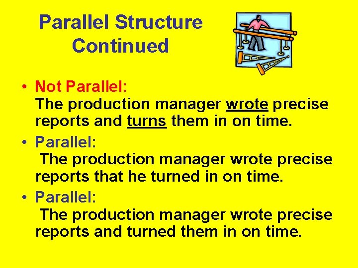 Parallel Structure Continued • Not Parallel: The production manager wrote precise reports and turns