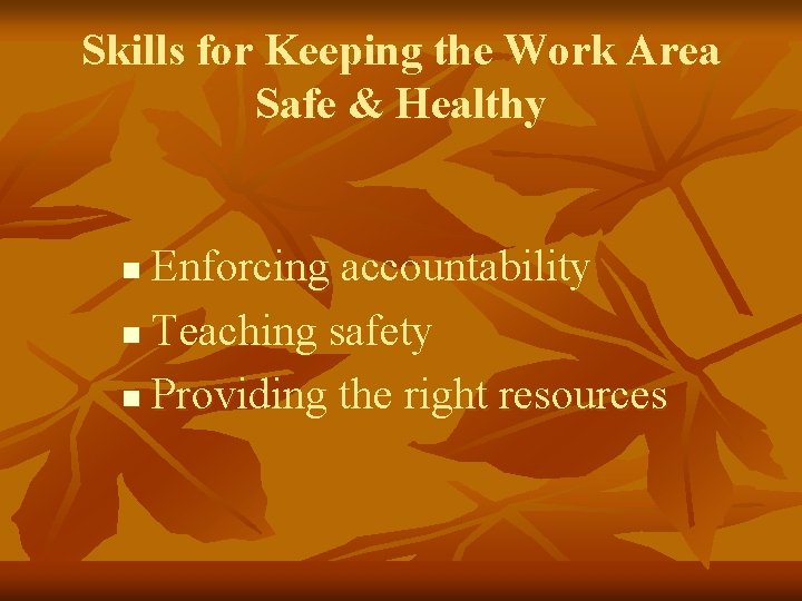 Skills for Keeping the Work Area Safe & Healthy Enforcing accountability n Teaching safety