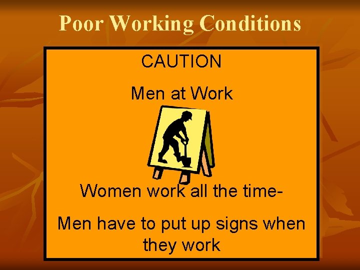 Poor Working Conditions CAUTION Men at Work Women work all the time. Men have