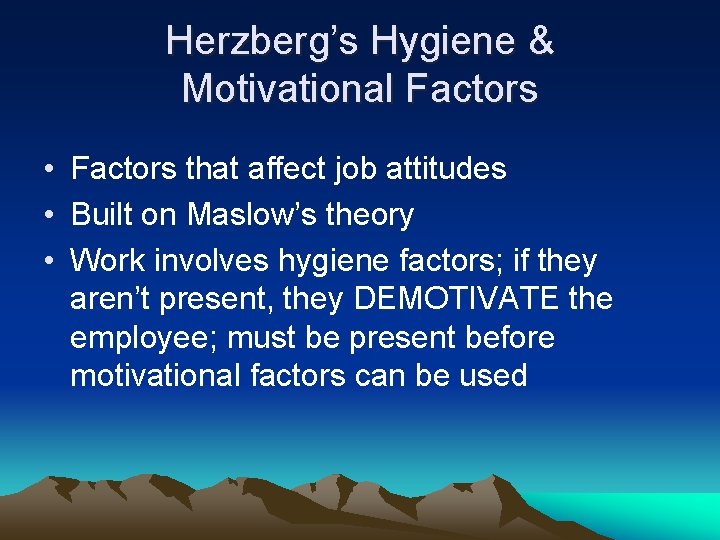 Herzberg’s Hygiene & Motivational Factors • Factors that affect job attitudes • Built on