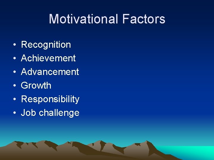 Motivational Factors • • • Recognition Achievement Advancement Growth Responsibility Job challenge 