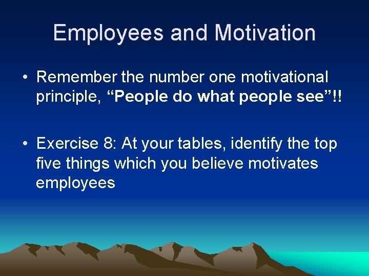 Employees and Motivation • Remember the number one motivational principle, “People do what people
