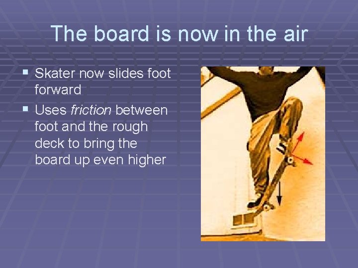 The board is now in the air § Skater now slides foot forward §