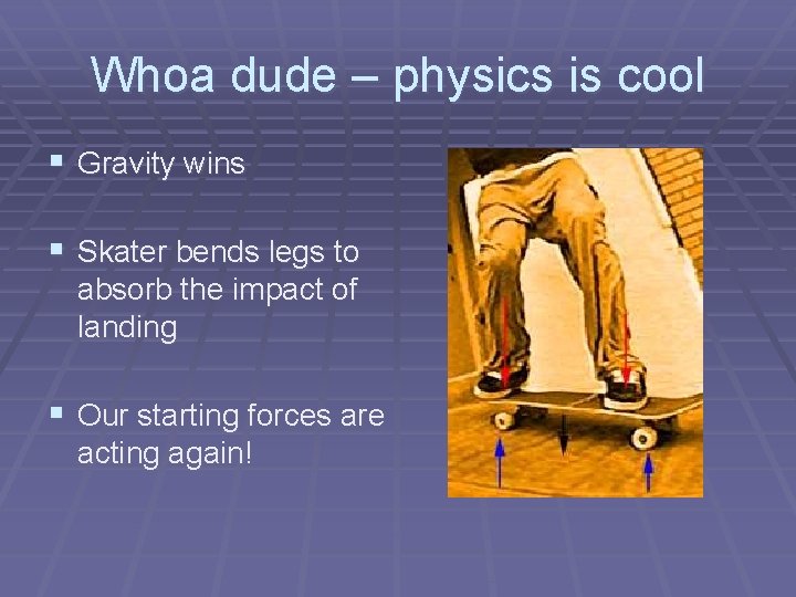 Whoa dude – physics is cool § Gravity wins § Skater bends legs to