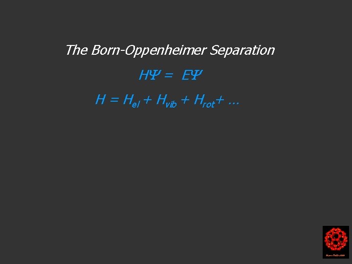 The Born-Oppenheimer Separation H = E H = Hel + Hvib + Hrot+ …