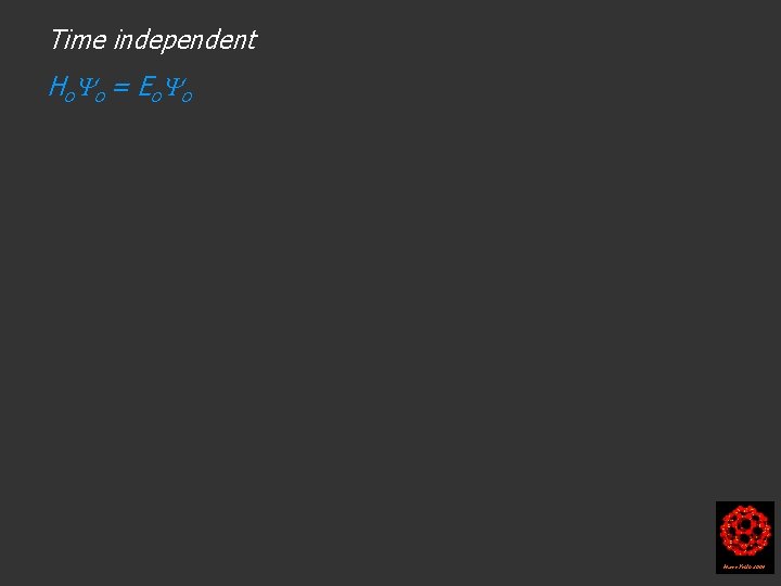 Time independent H o o = Eo o Harry Kroto 2004 