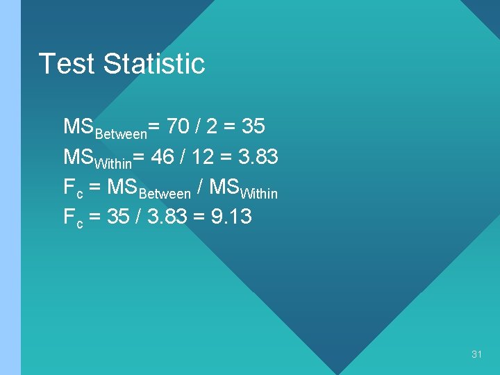 Test Statistic MSBetween= 70 / 2 = 35 MSWithin= 46 / 12 = 3.