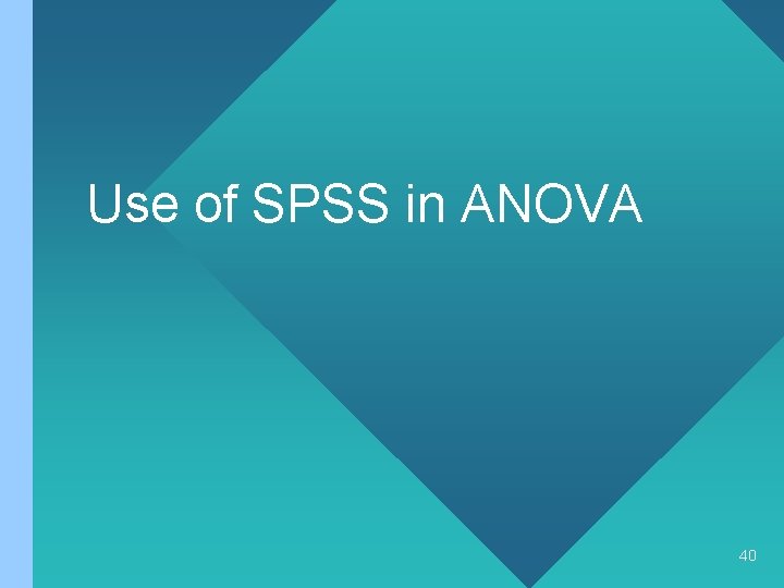 Use of SPSS in ANOVA 40 