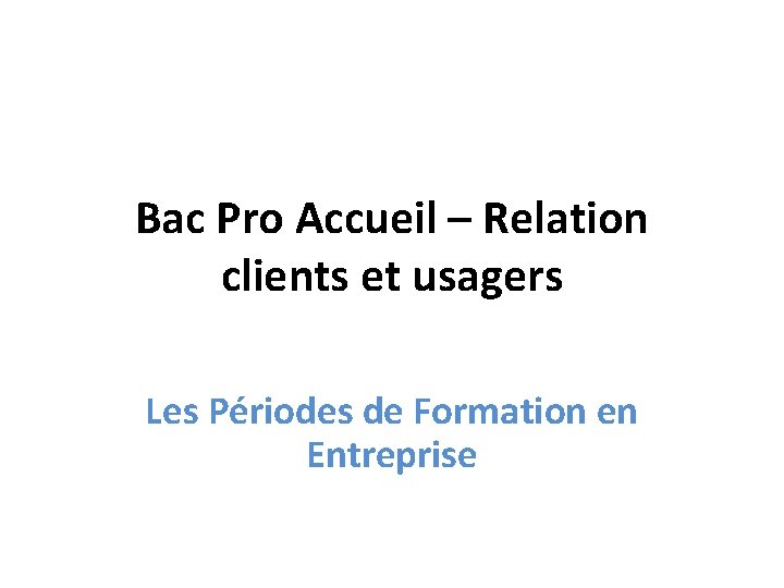 Bac Pro Accueil – Relation clients et usagers Les Périodes de Formation en Entreprise