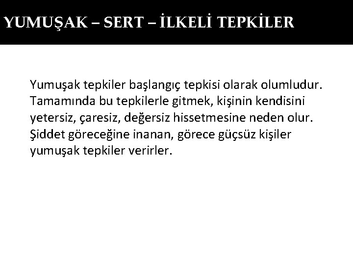 YUMUŞAK – SERT – İLKELİ TEPKİLER Yumuşak tepkiler başlangıç tepkisi olarak olumludur. Tamamında bu