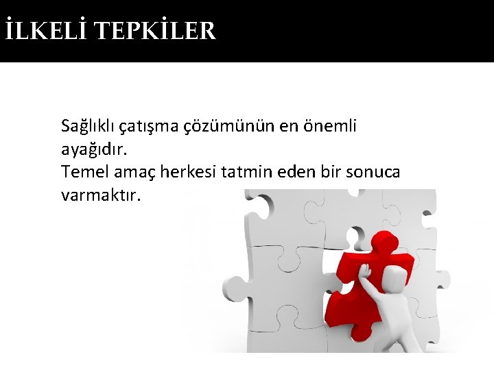 İLKELİ TEPKİLER Sağlıklı çatışma çözümünün en önemli ayağıdır. Temel amaç herkesi tatmin eden bir