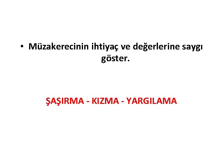  • Müzakerecinin ihtiyaç ve değerlerine saygı göster. ŞAŞIRMA - KIZMA - YARGILAMA 