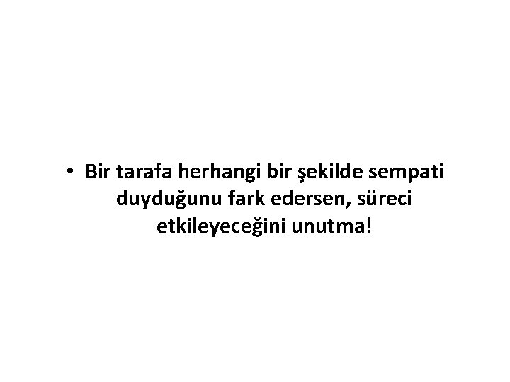  • Bir tarafa herhangi bir şekilde sempati duyduğunu fark edersen, süreci etkileyeceğini unutma!