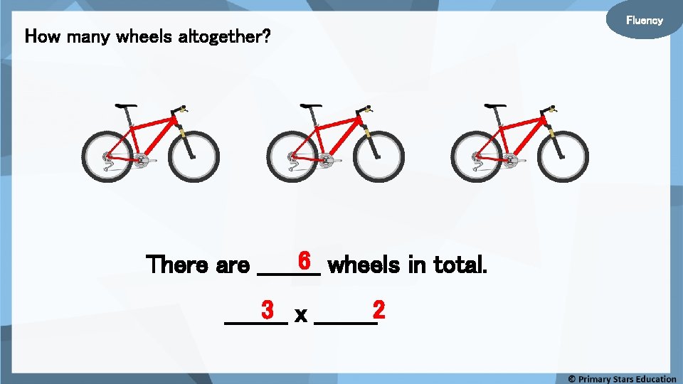 Fluency How many wheels altogether? 6 wheels in total. There are ____ 3 x