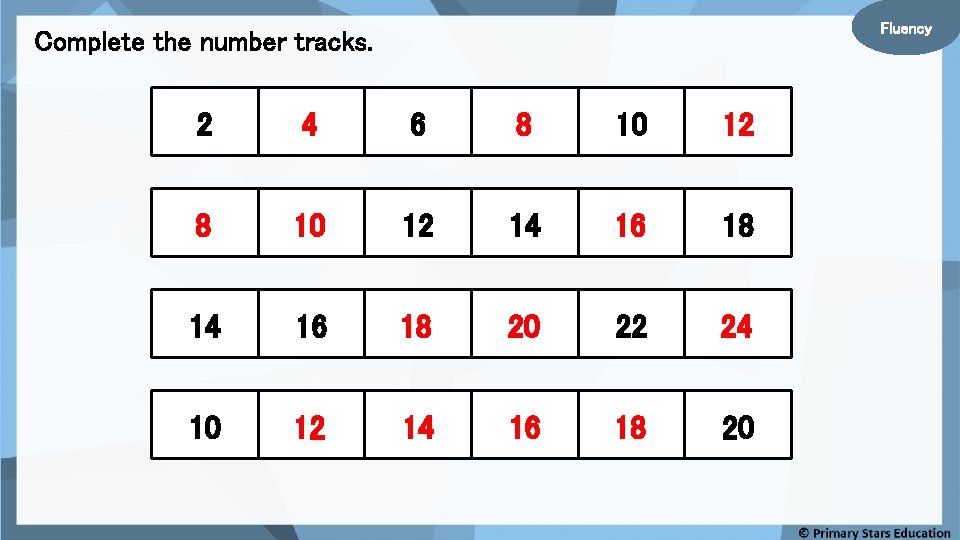 Fluency Complete the number tracks. 2 4 6 8 10 12 14 16 18