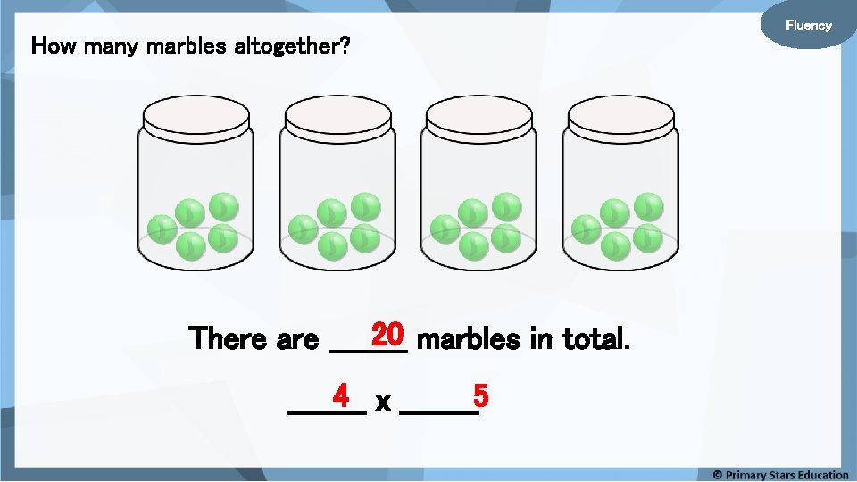 Fluency How many marbles altogether? 20 marbles in total. There are ____ 4 x