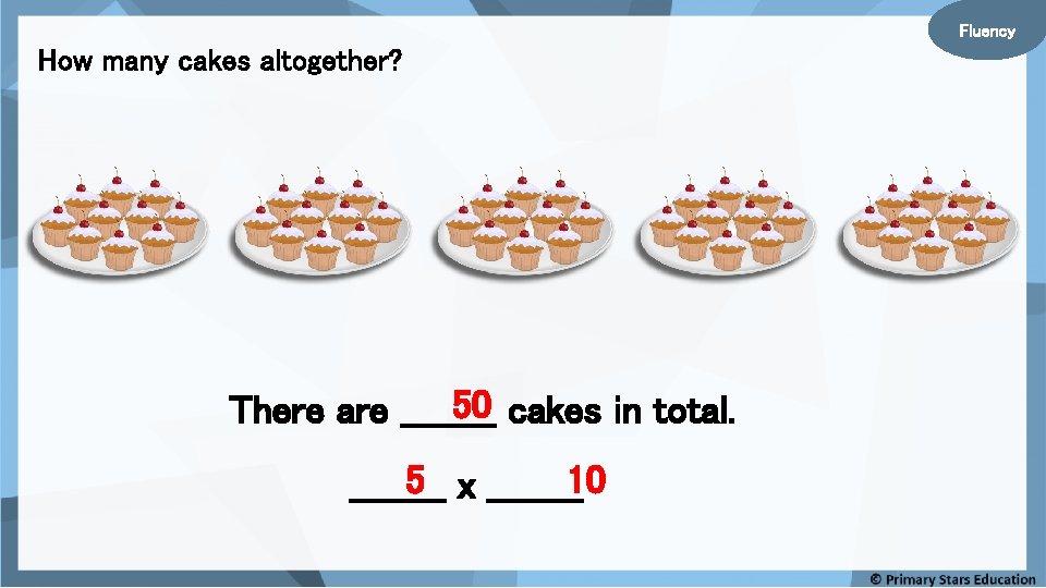 Fluency How many cakes altogether? 50 cakes in total. There are ____ 5 x