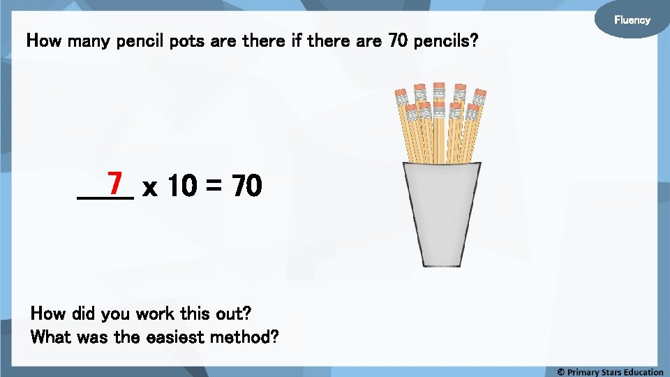 Fluency How many pencil pots are there if there are 70 pencils? 7 x