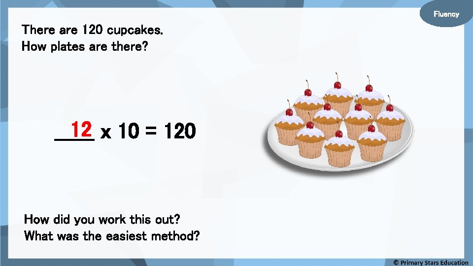 Fluency There are 120 cupcakes. How plates are there? 12 x 10 = 120