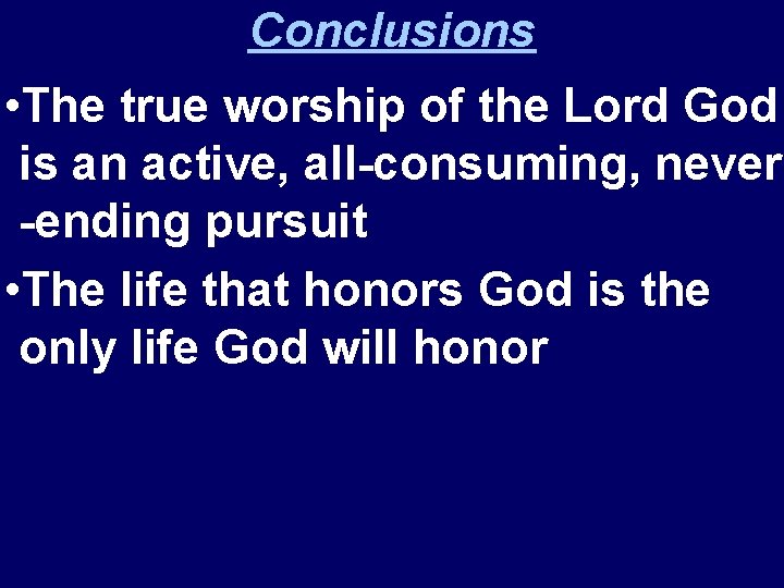 Conclusions • The true worship of the Lord God is an active, all-consuming, never