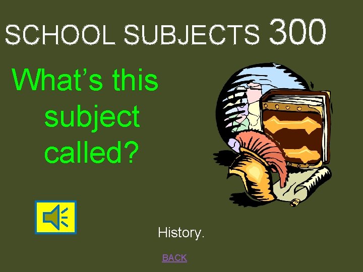 SCHOOL SUBJECTS 300 What’s this subject called? History. BACK 