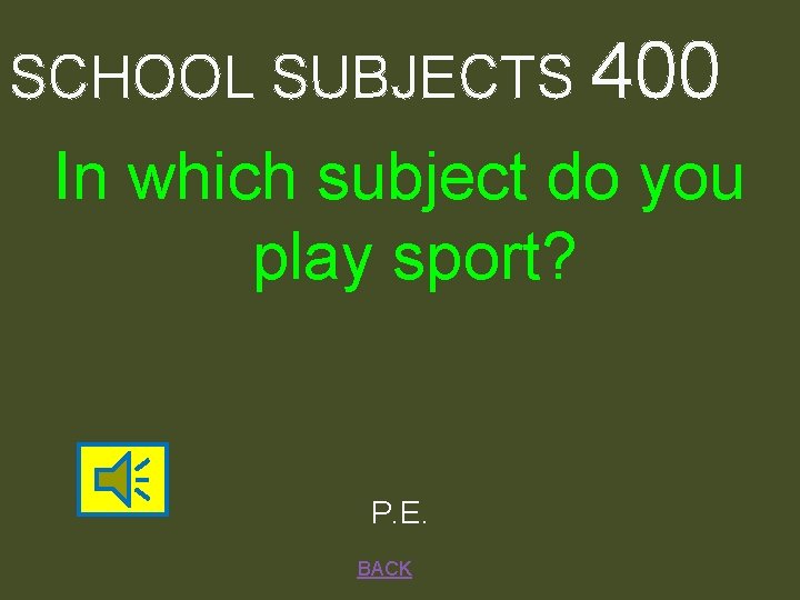 SCHOOL SUBJECTS 400 In which subject do you play sport? P. E. BACK 