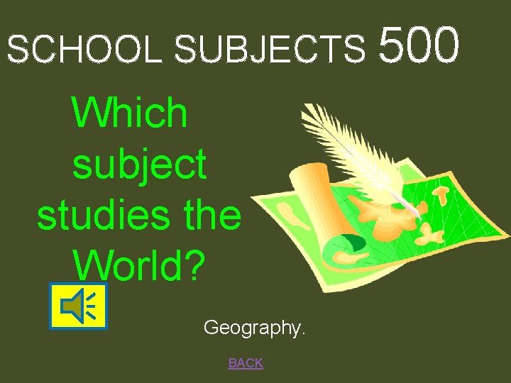 SCHOOL SUBJECTS 500 Which subject studies the World? Geography. BACK 