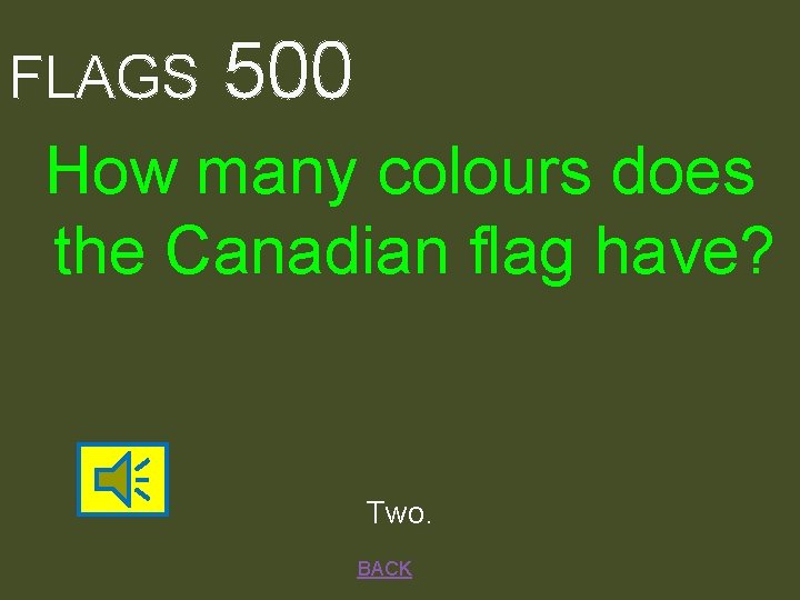FLAGS 500 How many colours does the Canadian flag have? Two. BACK 