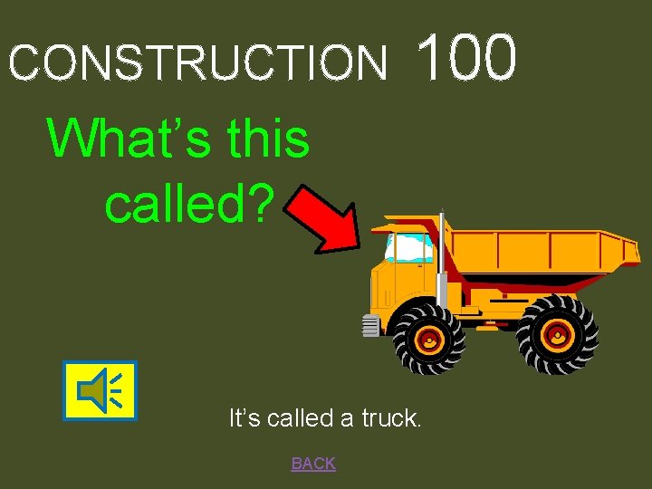 CONSTRUCTION 100 What’s this called? It’s called a truck. BACK 