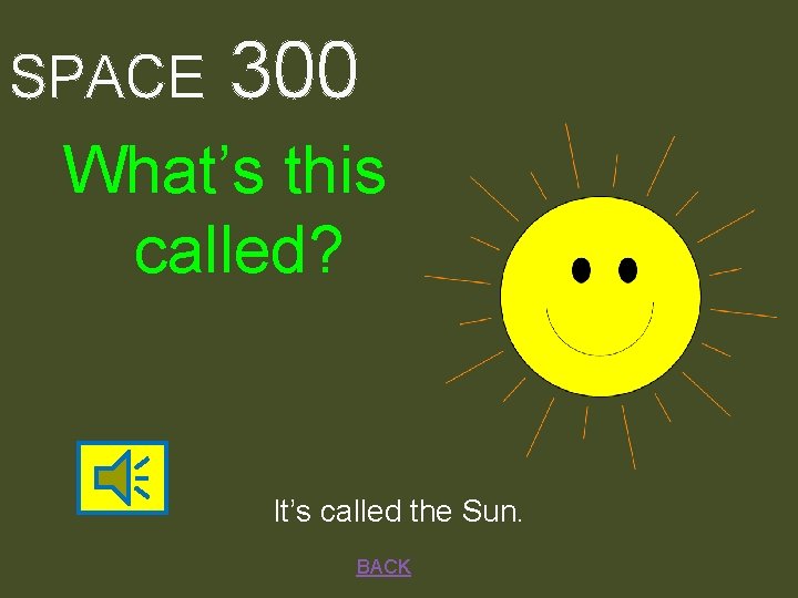 SPACE 300 What’s this called? It’s called the Sun. BACK 