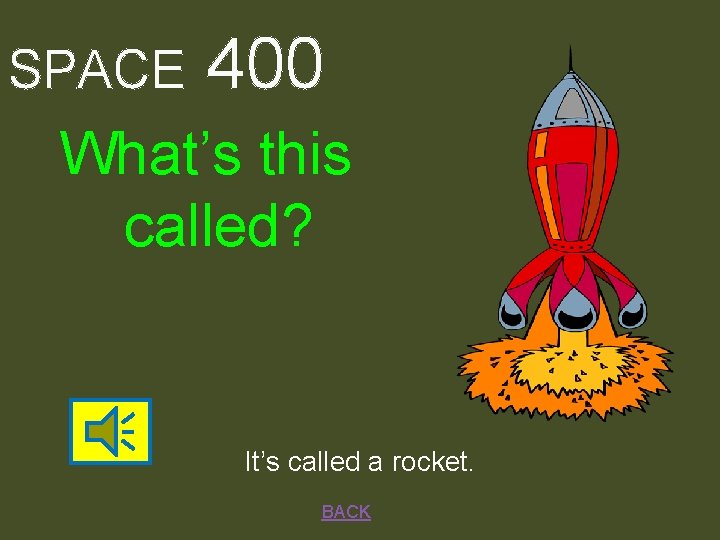 SPACE 400 What’s this called? It’s called a rocket. BACK 