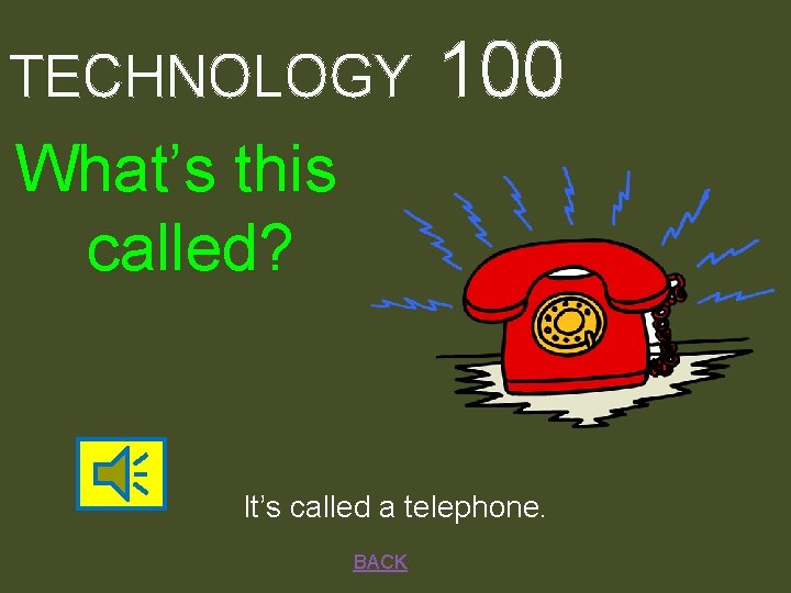 TECHNOLOGY 100 What’s this called? It’s called a telephone. BACK 
