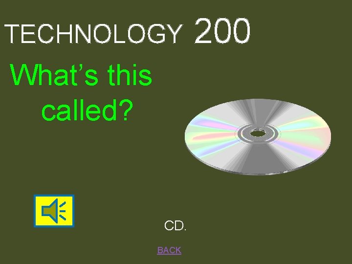 TECHNOLOGY What’s this called? CD. BACK 200 