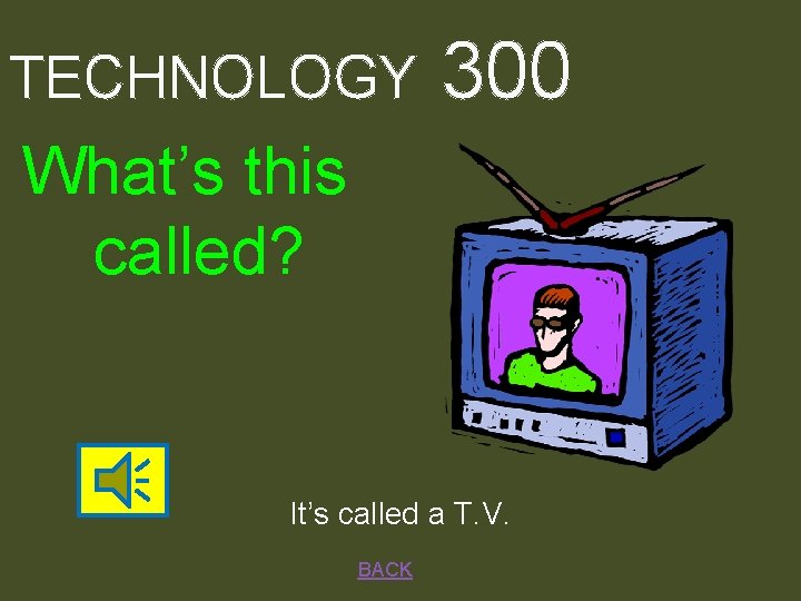 TECHNOLOGY 300 What’s this called? It’s called a T. V. BACK 