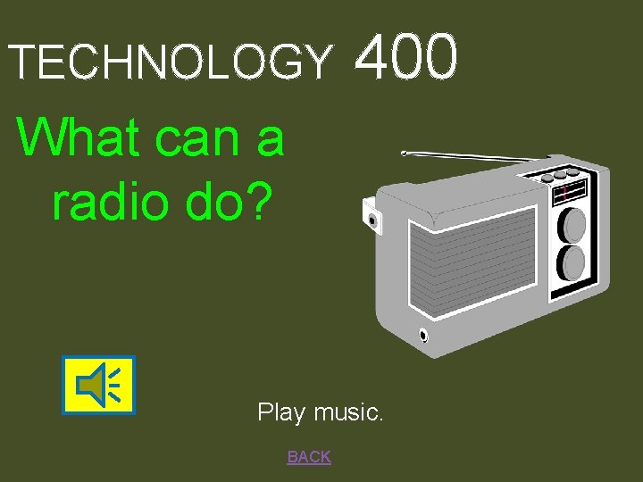 TECHNOLOGY 400 What can a radio do? Play music. BACK 