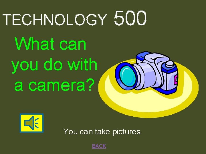 TECHNOLOGY 500 What can you do with a camera? You can take pictures. BACK
