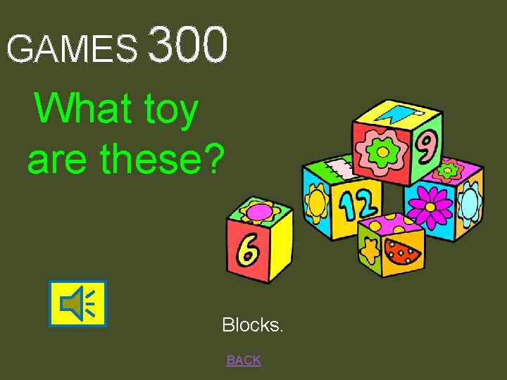 GAMES 300 What toy are these? Blocks. BACK 