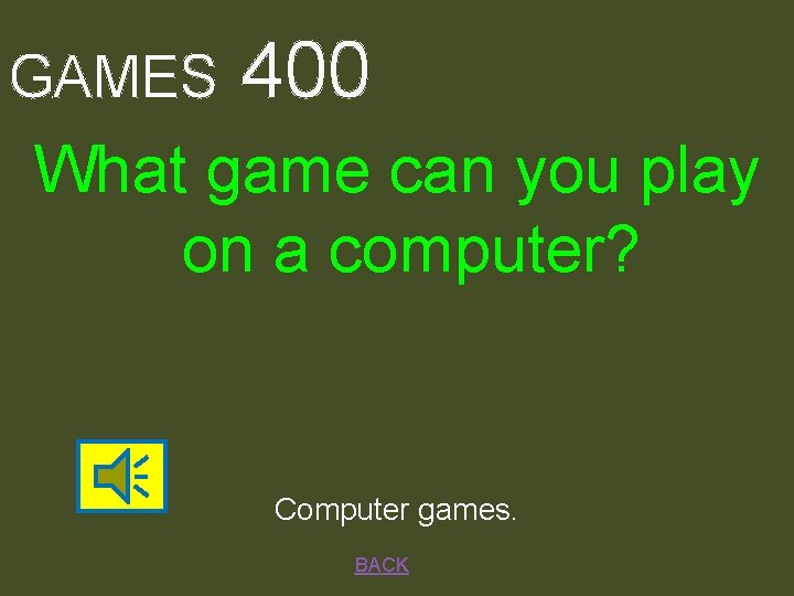 GAMES 400 What game can you play on a computer? Computer games. BACK 