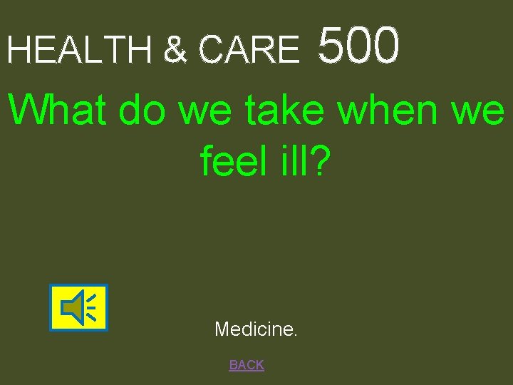 HEALTH & CARE 500 What do we take when we feel ill? Medicine. BACK