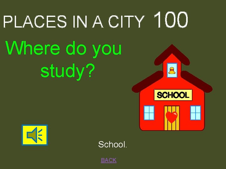 PLACES IN A CITY Where do you study? School. BACK 100 