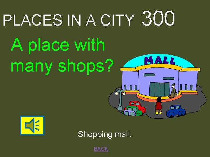 PLACES IN A CITY A place with many shops? Shopping mall. BACK 300 