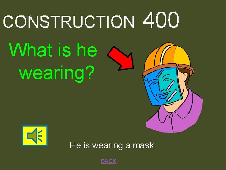 CONSTRUCTION 400 What is he wearing? He is wearing a mask. BACK 
