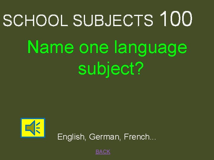 SCHOOL SUBJECTS 100 Name one language subject? English, German, French. . . BACK 
