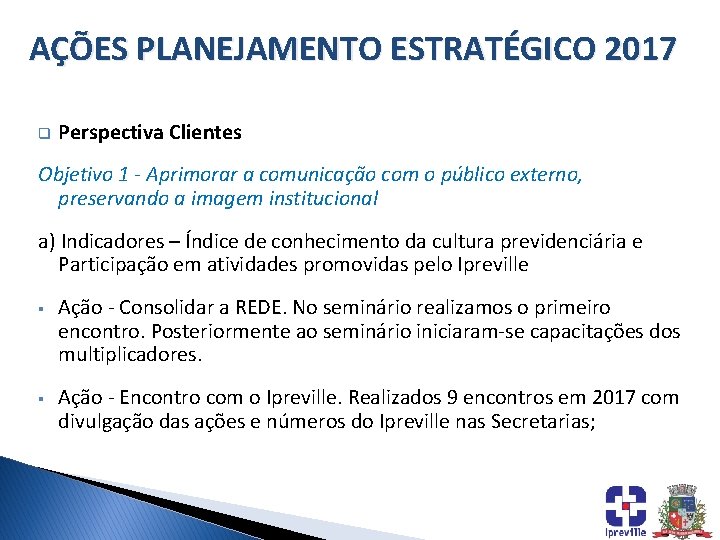 AÇÕES PLANEJAMENTO ESTRATÉGICO 2017 q Perspectiva Clientes Objetivo 1 - Aprimorar a comunicação com