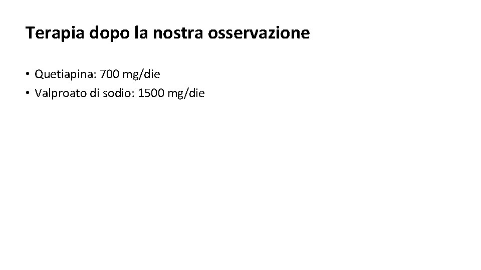 Terapia dopo la nostra osservazione • Quetiapina: 700 mg/die • Valproato di sodio: 1500